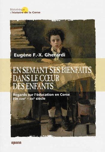 EN SEMANT SES BIENFAITS DANS LE COEUR DES ENFANTS - REGARDS SUR L'EDUCATION EN CORSE FIN XVIIIE  XI - GHERARDI E. - Albiana