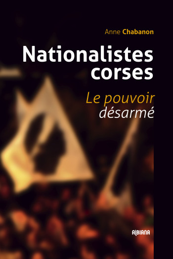 NATIONALISTES CORSES. LE POUVOIR DESARME - CHABANON ANNE - ALBIANA