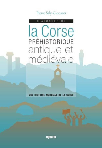 DIALOGUES DE LA CORSE PREHISTORIQUE ANTIQUE ET MEDIEVALE : UNE HISTOIRE MONDIALE DE LA CORSE - SALY-GIOCANTI PIERRE - ALBIANA