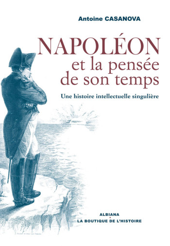 NAPOLEON ET LA PENSEE DE SON TEMPS : UNE HISTOIRE INTELLECTUELLE SINGULIERE - CASANOVA A. - ALBIANA