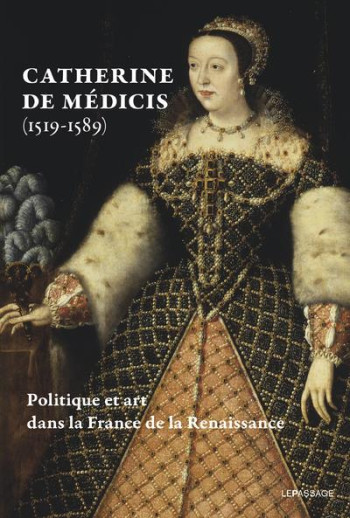 CATHERINE DE MEDICIS (1519-1589) : POLITIQUE ET ART DANS LA FRANCE DE LA RENAISSANCE - FONKENELL GUILLAUME - LE PASSAGE