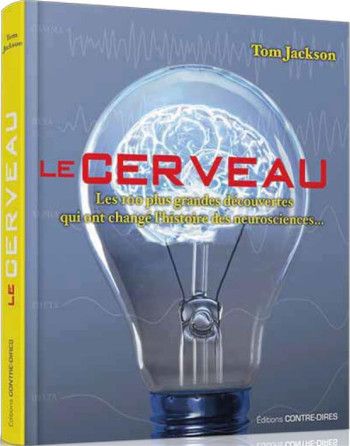 LE CERVEAU  -  LES 100 PLUS GRANDES DECOUVERTES QUI ONT CHANGE L'HISTOIRE DES NEUROSCIENCES... - JACKSON TOM - CONTRE DIRES