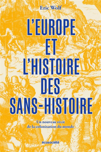 L'EUROPE ET L'HISTOIRE DES SANS-HISTOIRE : UN NOUVEAU RECIT DE LA COLONISATION DU MONDE - WOLF ERIC R. - ECOSOCIETE