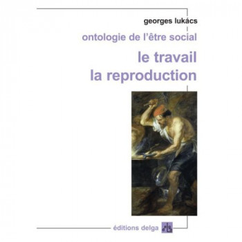ONTOLOGIE DE L'ETRE SOCIAL  -  LE TRAVAIL, LA REPRODUCTION - GEORGES LUKACS - DELGA