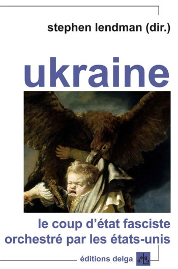 UKRAINE : LE COUP D'ETAT FASCISTE ORCHESTRE PAR LES ETATS-UNIS - STEPHEN DIR. LENDMAN - Delga