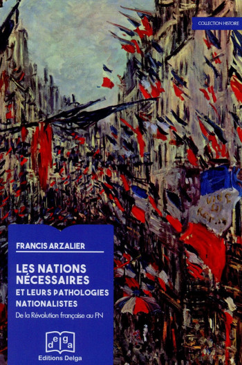 LES NATIONS NECESSAIRES ET LEURS PATHOLOGIES NATIONALISTES. DE LA REVOLUTION FRANCAISE AU FN - FRANCIS ARZALIER - Delga