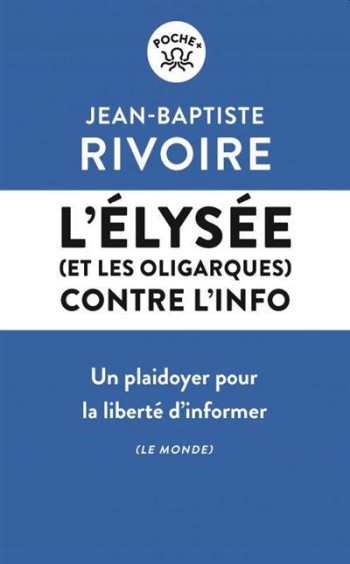 L'ELYSEE (ET LES OLIGARQUES) CONTRE L'INFO : UN PAIDOYER POUR LA LIBERTE D'INFORMER - RIVOIRE J-B. - LIENS LIBERENT