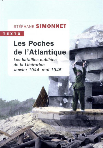 LES POCHES DE L'ATLANTIQUE  -  LES BATAILLES OUBLIEES DE LA LIBERATION. JANVIER  1944-MAI 1945 - SIMONNET STEPHANE - TALLANDIER