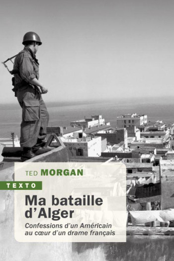 MA BATAILLE D'ALGER : CONFESSIONS D'UN AMERICAIN AU COEUR D'UN DRAME FRANCAIS - MORGAN TED - TALLANDIER