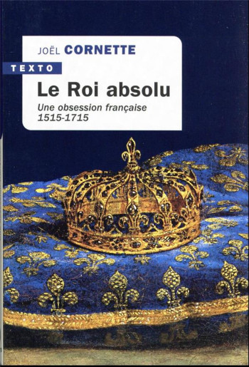 LE ROI ABSOLU : UNE OBSESSION FRANCAISE, 1515-1715 - CORNETTE JOEL - TALLANDIER