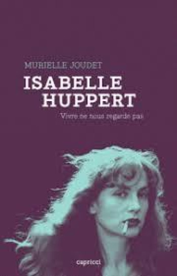 ISABELLE HUPPERT  -  VIVRE NE NOUS REGARDE PAS - JOUDET MURIELLE - CAPRICCI