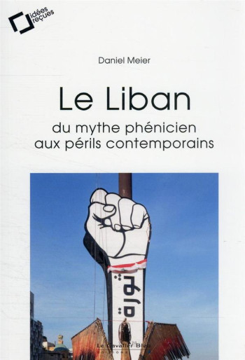 LE LIBAN : DU MYTHE PHENICIEN AUX PERILS CONTEMPORAINS  -  IDEES RECUES SUR UN ETAT A LA DERIVE - MEIER DANIEL - CAVALIER BLEU