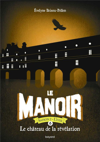 LE MANOIR - SAISON 2  -  L'EXIL TOME 6 : LE CHATEAU DE LA REVELATION - BRISOU-PELLEN E. - BAYARD JEUNESSE