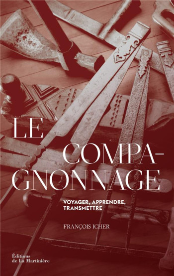 LE COMPAGNONNAGE : VOYAGER, APPRENDRE, TRANSMETTRE - ICHER FRANCOIS - MARTINIERE BL