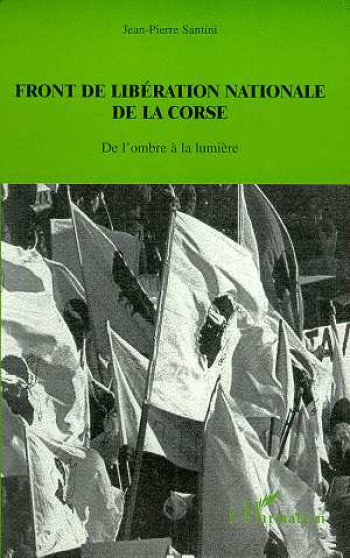 FRONT DE LIBERATION NATIONALE DE LA CORSE - DE L'OMBRE A LA LUMIERE - SANTINI JEAN-PIERRE - L'HARMATTAN