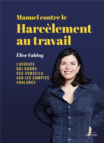 MANUEL CONTRE LE HARCELEMENT AU TRAVAIL : ELISE FABING, L'AVOCATE QUI DONNE SES CONSEILS SUR LES COMPTES #BALANCE - FABING ELISE - HACHETTE