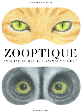 ZOOPTIQUE  -  IMAGINE CE QUE LES ANIMAUX VOIENT - DUPRAT GUILLAUME - Seuil Jeunesse