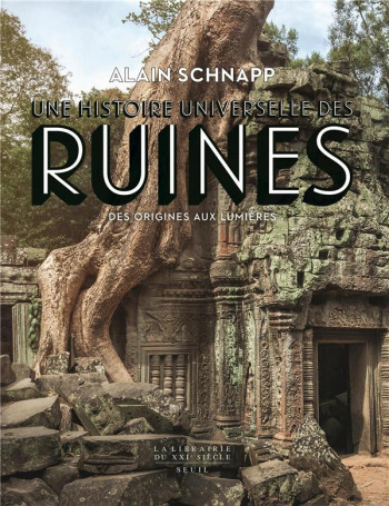 UNE HISTOIRE UNIVERSELLE DES RUINES  -  DES ORIGINES AUX LUMIERES - SCHNAPP ALAIN - SEUIL