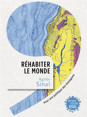 REHABITER LE MONDE : POUR UNE POLITIQUE DES BIOREGIONS - SINAI AGNES - SEUIL