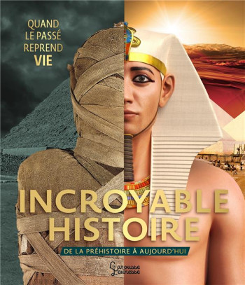 INCROYABLE HISTOIRE : DE LA PREHISTOIRE A AUJOURD'HUI  -  QUAND LE PASSE REPREND VIE - COLLECTIF - LAROUSSE