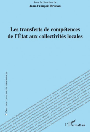 LES TRANSFERTS DE COMPETENCES DE L'ETAT AUX COLLECTIVITES LOCALES - BRISSON J-F. - L'HARMATTAN