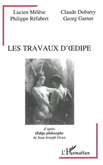 LES TRAVAUX D'OEDIPE  -  D'APRES OEDIPE PHILOSOPHE DE JEAN-JOSEPH GOUX - XXX - L'HARMATTAN