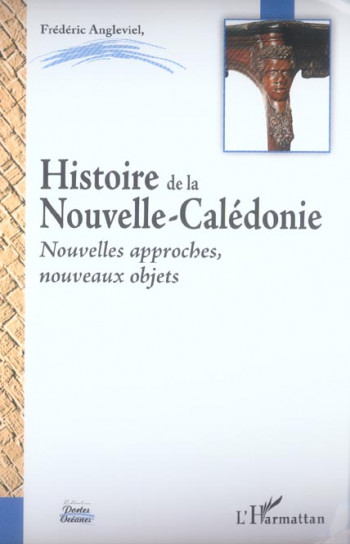 HISTOIRE DE LA NOUVELLE-CALEDONIE - NOUVELLES APPROCHES, NOUVEAUX OBJETS - ANGLEVIEL FREDERIC - L'HARMATTAN