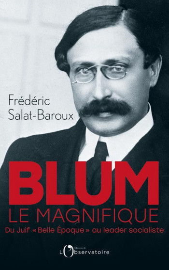 BLUM LE MAGNIFIQUE  -  DU JUIF BELLE EPOQUE AU LIDER SOCIALISTE - SALAT-BAROUX F. - L'OBSERVATOIRE