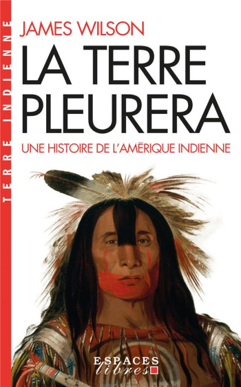 LA TERRE PLEURERA : UNE HISTOIRE DE L'AMERIQUE INDIENNE - WILSON JAMES - ALBIN MICHEL