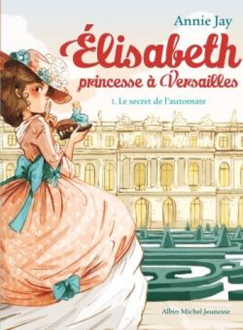 ELISABETH, PRINCESSE A VERSAILLES TOME 1 : LE SECRET DE L'AUTOMATE - JAY/DELRIEU - Albin Michel-Jeunesse