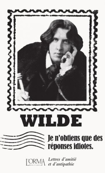 JE N'OBTIENS QUE DES REPONSES IDIOTES : LETTRES D'AMITIE ET D'ANTIPATHIE - WILDE - NC