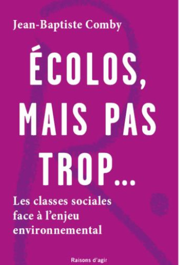 ECOLOS, MAIS PAS TROP... : LES CLASSES SOCIALES FACE A L'ENJEU ENVIRONNEMENTAL - COMBY JEAN-BAPTISTE - RAISONS D AGIR