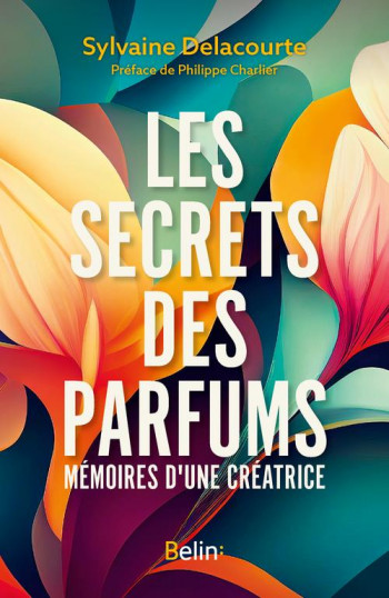 LES SECRETS DES PARFUMS : MEMOIRES D'UN CREATRICE - DELACOURTE SYLVAINE - DORLING KINDERS