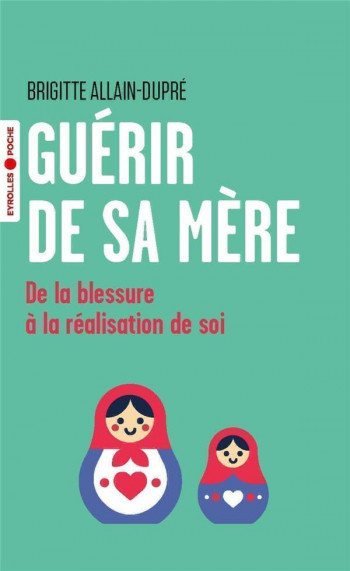 GUERIR DE SA MERE : DE LA BLESSURE A LA REALISATION DE SOI - ALLAIN-DUPRE B. - EYROLLES