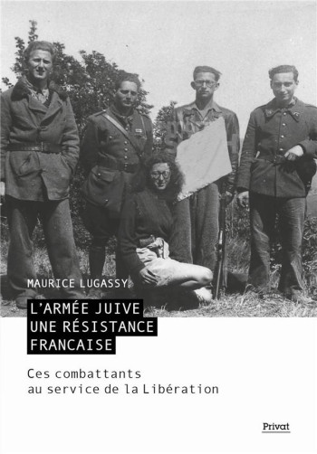 L'ARMEE JUIVE - UNE RESISTANCE FRANCAISE - CES COMBATTANTS AU SERVICE DE LA LIBERATION - LUGASSY MAURICE - PRIVAT