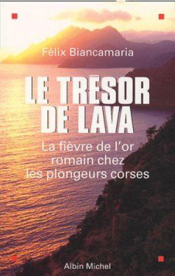 LE TRESOR DE LAVA : LA FIEVRE DE L'OR ROMAIN CHEZ LES PLONGEURS CORSES - BIANCAMARIA FELIX - ALBIN MICHEL