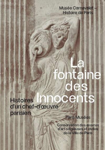 FONTAINE DES INNOCENTS : HISTOIRE D'UN CHEF-D'OEUVRE PARISIEN AU MUSEE CARNAVALET 2024 - COLLECTIF COLLECTIF - PARIS MUSEES