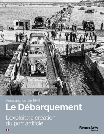 ARROMANCHES JUIN 1944, LE DEBARQUEMENT, L'EXPLOIT : LA CREATION DU PORT ARTIFICIEL - COLLECTIF - BEAUX ARTS MAGA