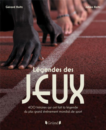 LEGENDES DES JEUX - 400 HISTOIRES QUI ONT FAIT LA LEGENDE DU PLUS GRAND EVENEMENT MONDIAL DE SPORT - HOLTZ - GRUND LEGENDES DES JEUX - 400 HISTOIRES QUI ONT FAIT LA LEGENDE DU PLUS GRAND EVENEMENT MONDIAL DE SPORT - HOLTZ - GRUND