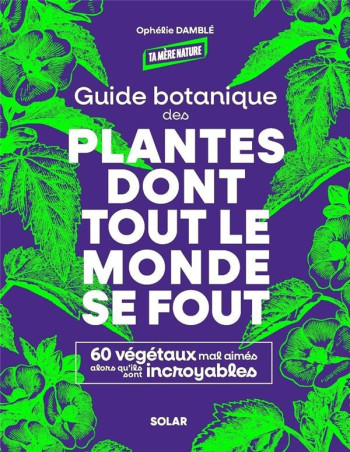 GUIDE BOTANIQUE DES PLANTES DONT TOUT LE MONDE SE FOUT : 60 VEGETAUX MAL AIMES ALORS QU'ILS SONT INCROYABLES - DAMBLE OPHELIE - SOLAR