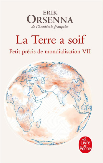 PETIT PRECIS DE MONDIALISATION TOME 7 : LA TERRE A SOIF - ORSENNA ERIK - LGF/Livre de Poche