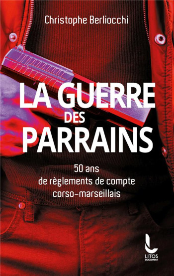 LA GUERRE DES PARRAINS - 50 ANS DE REGLEMENTS DE COMPTE CORSO-MARSEILLAIS - BERLIOCCHI C. - LITOS