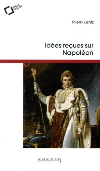 IDEES RECUES SUR NAPOLEON (3E EDITION) - LENTZ THIERRY - CAVALIER BLEU