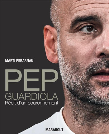 PEP GUARDIOLA : RECIT D'UN COURONNEMENT - PERARNAU MARTI - MARABOUT