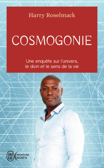 COSMOGONIE - UNE ENQUETE SUR L'UNIVERS, LE DIVIN ET LE SENS DE LA VIE - ROSELMACK HARRY - J'AI LU