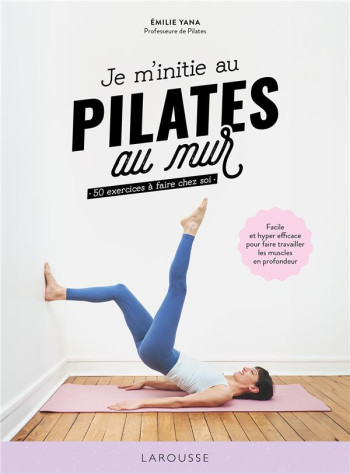 JE M'INITIE AU PILATES AU MUR : 50 EXERCICES A FAIRE CHEZ SOI - YANA EMILIE - LAROUSSE