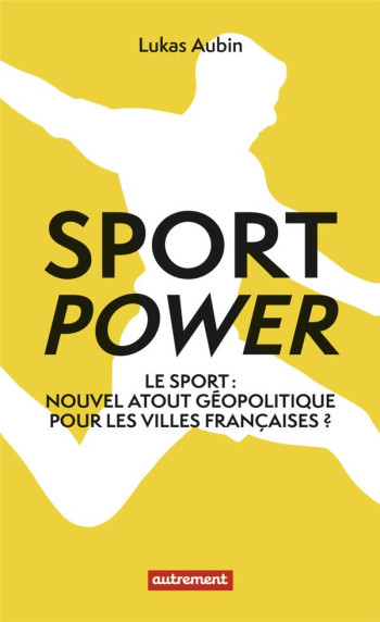 SPORT POWER : LE SPORT : NOUVEL ATOUT GEOPOLITIQUE POUR LES VILLES FRANCAISES ? - AUBIN LUKAS - FLAMMARION