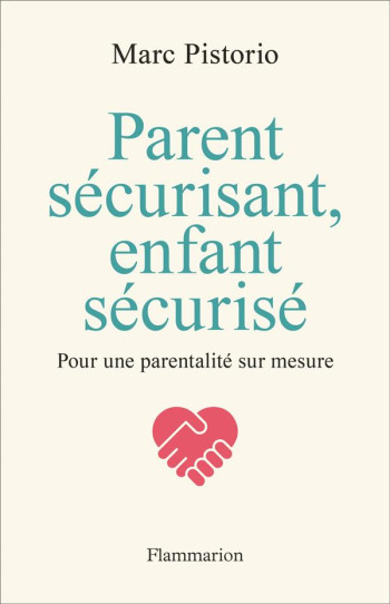 PARENT SECURISANT, ENFANT SECURISE : POUR UNE PARENTALITE SUR MESURE - PISTORIO MARC - FLAMMARION