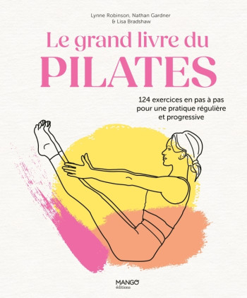 LE GRAND LIVRE DU PILATES - 124 EXERCICES EN PAS A PAS POUR UNE PRATIQUE REGULIERE ET PROGRESSIVE - BRADSHAW/GARDNER - MANGO