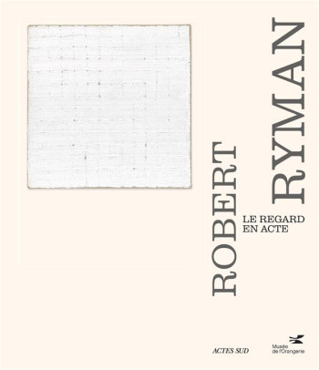 ROBERT RYMAN : LE REGARD EN ACTE - BERNARDI/BOIS/HUDSON - ACTES SUD